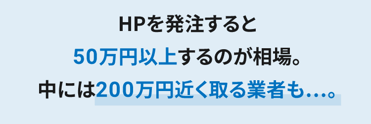 HPを発注すると20万円以上するのが相場。中には100万円以上取る業者も…。